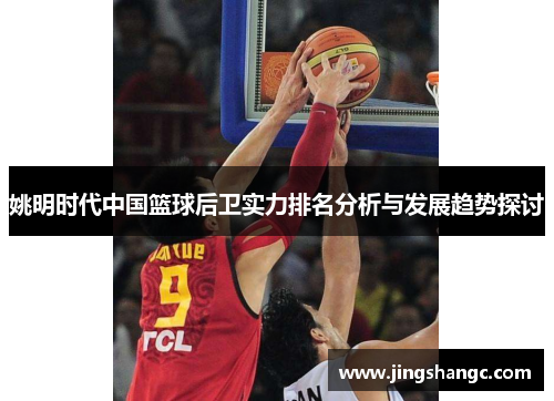 姚明时代中国篮球后卫实力排名分析与发展趋势探讨