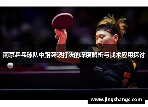 南京乒乓球队中路突破打法的深度解析与战术应用探讨